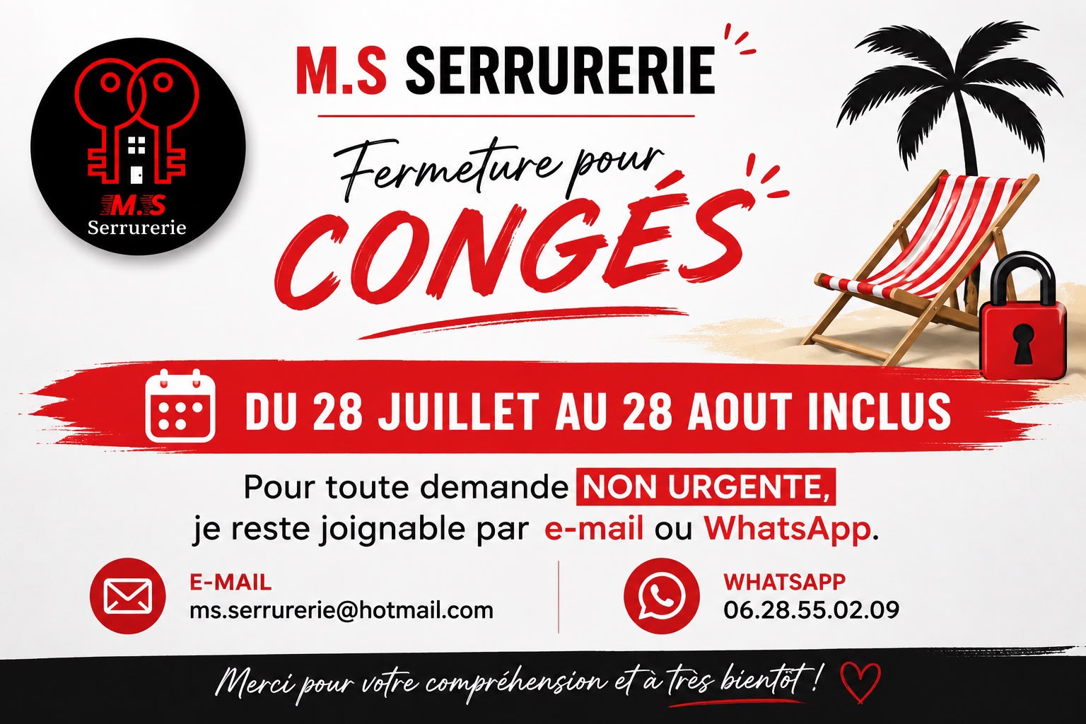 MS Serrurerie ferme pour congés du 28 juillet au 28 août inclus. Pour toute demande non urgente, joignable par e-mail (ms.serrurerie@hotmail.com) ou WhatsApp (06.28.55.02.09).